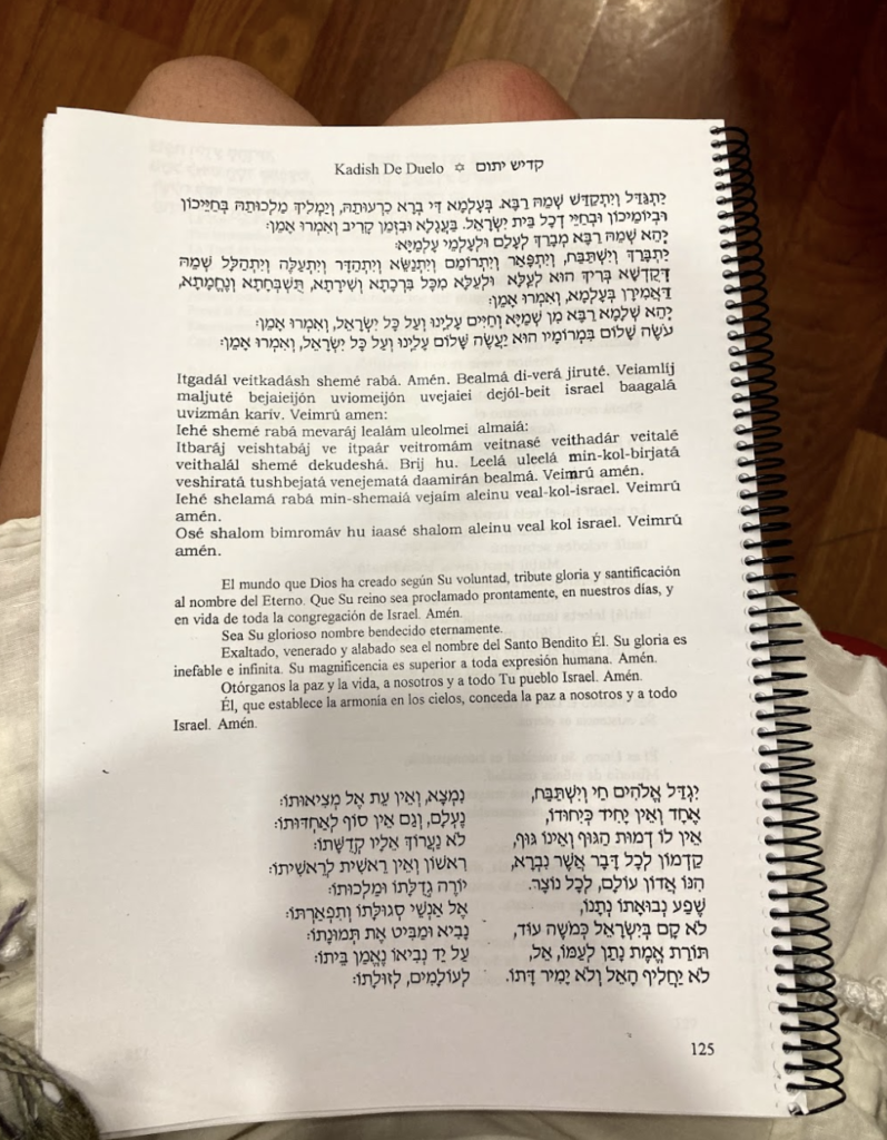 The Machzor (high holiday prayer book), opened to Mourner's Kaddish, which is a prayer to honor the dead, said at the end of every traditional prayer service. Here you can see the Hebrew and the Spanish transliteration, which looks very different to the English transliteration.